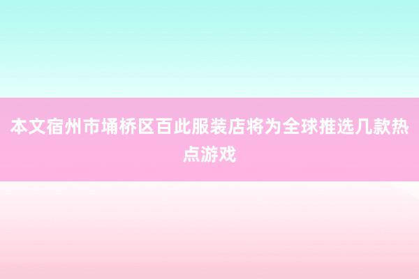本文宿州市埇桥区百此服装店将为全球推选几款热点游戏