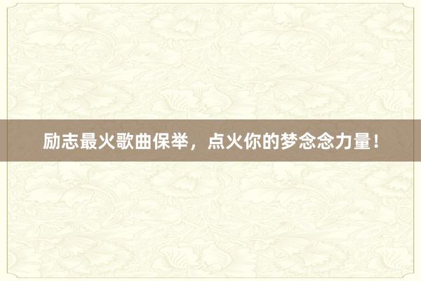 励志最火歌曲保举，点火你的梦念念力量！