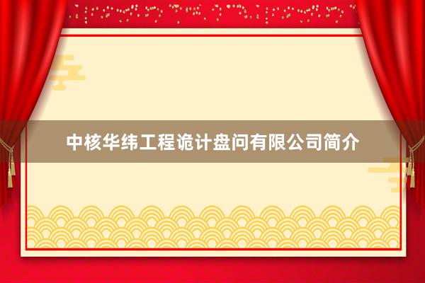 中核华纬工程诡计盘问有限公司简介
