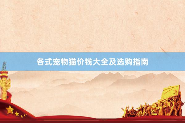 各式宠物猫价钱大全及选购指南