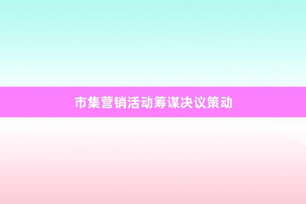 市集营销活动筹谋决议策动